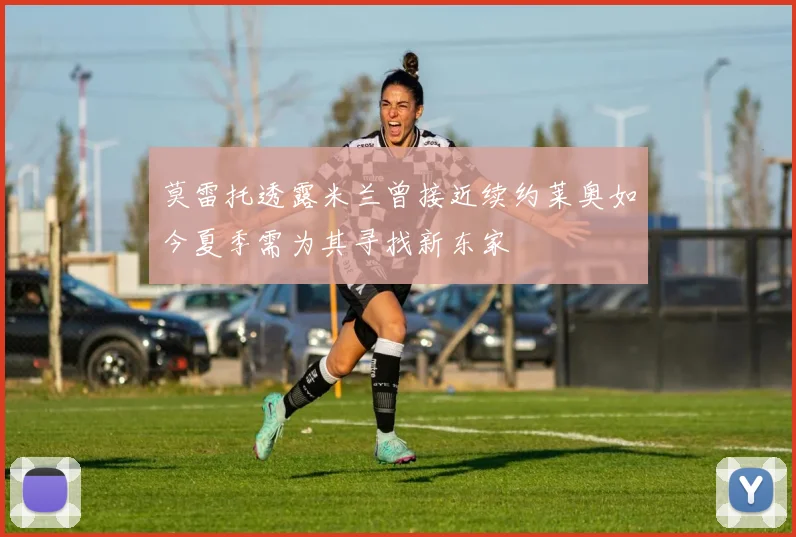 莫雷托透露米兰曾接近续约莱奥如今夏季需为其寻找新东家