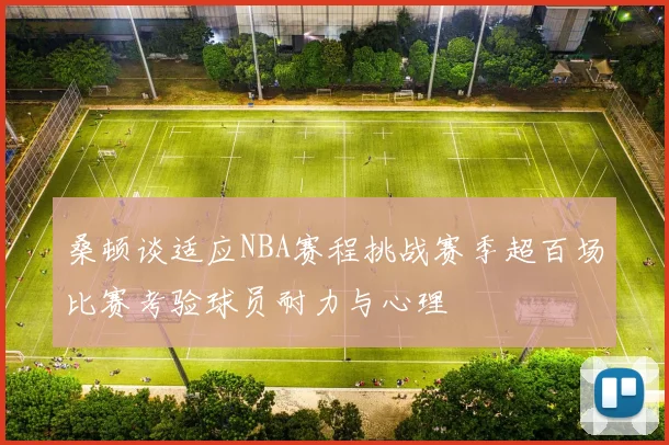 桑顿谈适应NBA赛程挑战赛季超百场比赛考验球员耐力与心理