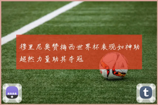 穆里尼奥赞梅西世界杯表现如神助超然力量助其夺冠