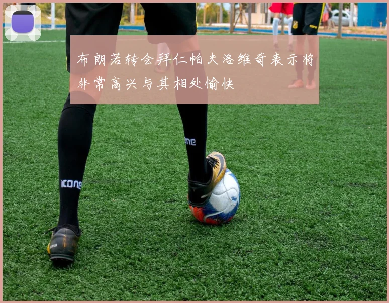 布朗若转会拜仁帕夫洛维奇表示将非常高兴与其相处愉快