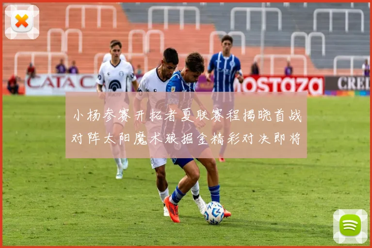 小杨参赛开拓者夏联赛程揭晓首战对阵太阳魔术狼掘金精彩对决即将开启